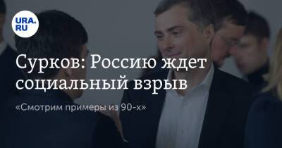 Сурков: Россию ждет социальный взрыв. «Смотрим примеры из 90-х»