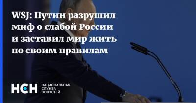 WSJ: Путин разрушил миф о слабой России и заставил мир жить по своим правилам