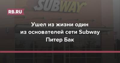 Ушел из жизни один из основателей сети Subway Питер Бак