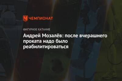 Андрей Мозалёв: после вчерашнего проката надо было реабилитироваться