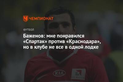 Баженов: мне понравился «Спартак» против «Краснодара», но в клубе не все в одной лодке