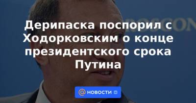 Дерипаска поспорил с Ходорковским о конце президентского срока Путина