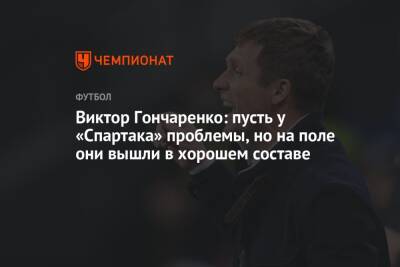 Виктор Гончаренко: пусть у «Спартака» проблемы, но на поле они вышли в хорошем составе