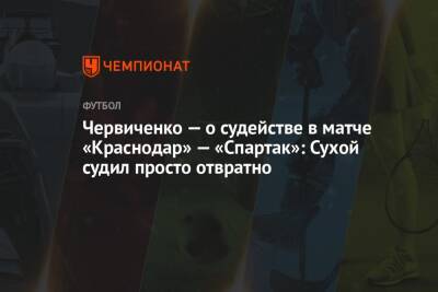 Червиченко — о судействе в матче «Краснодар» — «Спартак»: Сухой судил просто отвратно