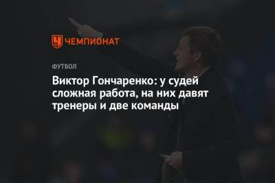 Виктор Гончаренко: у судей сложная работа, на них давят тренеры и две команды