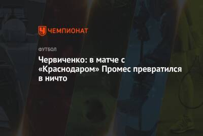 Червиченко: в матче с «Краснодаром» Промес превратился в ничто