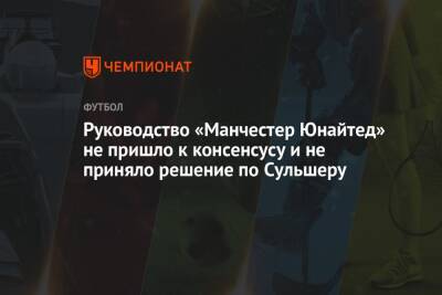 Ульяна-Гуннар Сульшера - Руководство «Манчестер Юнайтед» не пришло к консенсусу и не приняло решение по Сульшеру - championat.com