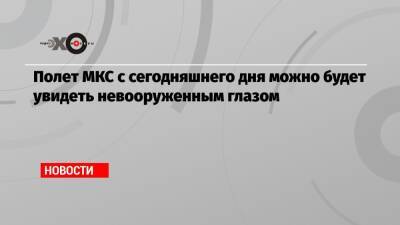 Полет МКС с сегодняшнего дня можно будет увидеть невооруженным глазом