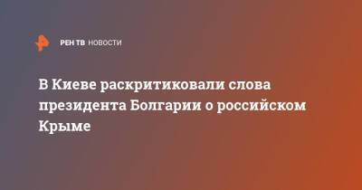 В Киеве раскритиковали слова президента Болгарии о российском Крыме