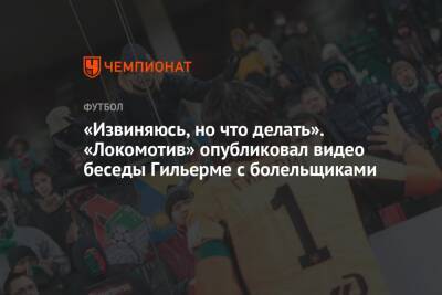 «Извиняюсь, но что делать». «Локомотив» опубликовал видео беседы Гильерме с болельщиками
