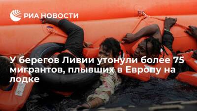 У берегов Ливии утонули более 75 мигрантов, направлявшихся на лодке в Европу