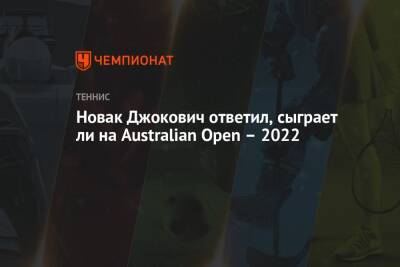 Новак Джокович ответил, сыграет ли на Australian Open – 2022
