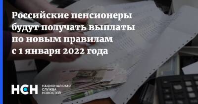 Российские пенсионеры будут получать выплаты по новым правилам с 1 января 2022 года