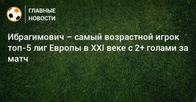 Ибрагимович – самый возрастной игрок топ-5 лиг Европы в XXI веке с 2+ голами за матч