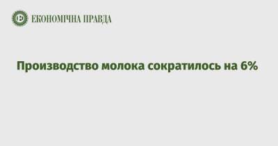 Производство молока сократилось на 6%