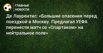 Де Лаурентис: «Большие опасения перед поездкой в Москву. Предлагал УЕФА перенести матч со «Спартаком» на нейтральное поле»