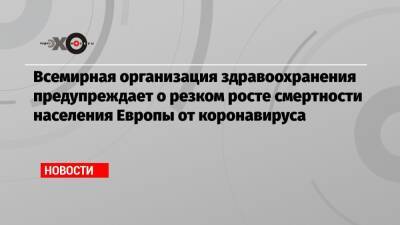 Всемирная организация здравоохранения предупреждает о резком росте смертности населения Европы от коронавируса