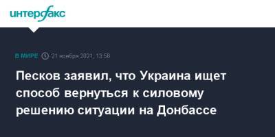 Песков заявил, что Украина ищет способ вернуться к силовому решению ситуации на Донбассе