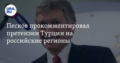 Песков прокомментировал претензии Турции на российские регионы