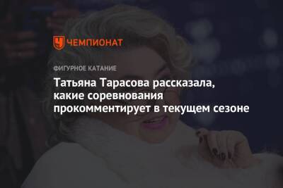 Татьяна Тарасова рассказала, какие соревнования прокомментирует в текущем сезоне