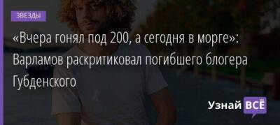 «Вчера гонял под 200, а сегодня в морге»: Варламов раскритиковал погибшего блогера Губденского