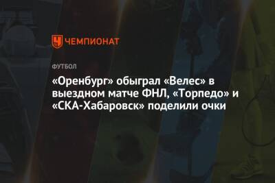 «Оренбург» обыграл «Велес» в выездном матче ФНЛ, «Торпедо» и «СКА-Хабаровск» поделили очки