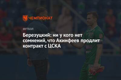 Березуцкий: ни у кого нет сомнений, что Акинфеев продлит контракт с ЦСКА