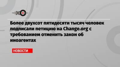 Более двухсот пятидесяти тысяч человек подписали петицию на Change.org с требованием отменить закон об иноагентах