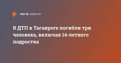 В ДТП в Таганроге погибли три человека, включая 14-летнего подростка - ren.tv - Ростовская обл. - Таганрог