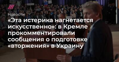«Эта истерика нагнетается искусственно»: в Кремле прокомментировали сообщения о подготовке «вторжения» в Украину