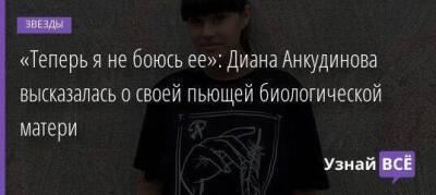 «Теперь я не боюсь ее»: Диана Анкудинова высказалась о своей пьющей биологической матери
