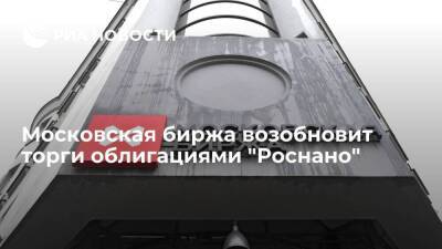 Московская биржа возобновит торги облигациями "Роснано" после их приостановления ЦБ