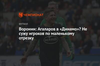 Воронин: Агаларов в «Динамо»? Не сужу игроков по маленькому отрезку