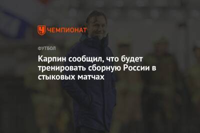 Карпин сообщил, что будет тренировать сборную России в стыковых матчах