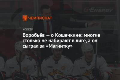 Воробьёв — о Кошечкине: многие столько не набирают в лиге, а он сыграл за «Магнитку»