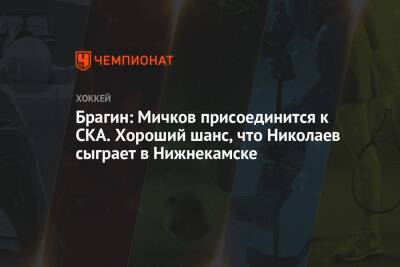 Брагин: Мичков присоединится к СКА. Хороший шанс, что Николаев сыграет в Нижнекамске