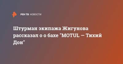 Штурман экипажа Жигунова рассказал о о бахе "MOTUL — Тихий Дон" - ren.tv
