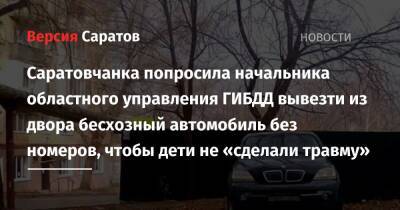 Саратовчанка попросила начальника областного управления ГИБДД вывезти из двора бесхозный автомобиль без номеров, чтобы дети не «сделали травму»