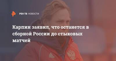 Карпин заявил, что останется в сборной России до стыковых матчей