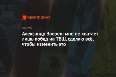 Александр Зверев: мне не хватает лишь побед на ТБШ, сделаю всё, чтобы изменить это