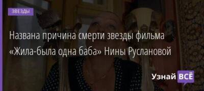 Названа причина смерти звезды фильма «Жила-была одна баба» Нины Руслановой