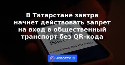 В Татарстане завтра начнет действовать запрет на вход в общественный транспорт без QR-кода
