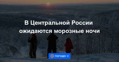 В Центральной России ожидаются морозные ночи