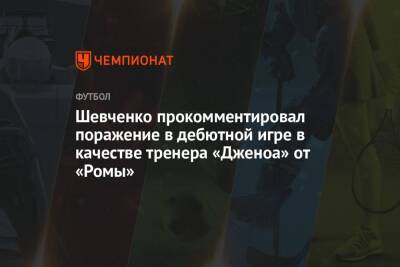 Шевченко прокомментировал поражение в дебютной игре в качестве тренера «Дженоа» от «Ромы»