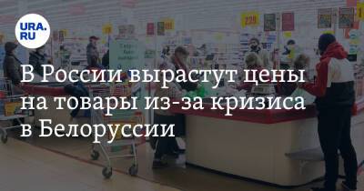 В России вырастут цены на товары из-за кризиса в Белоруссии