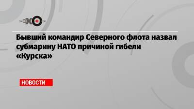 Бывший командир Северного флота назвал субмарину НАТО причиной гибели «Курска»