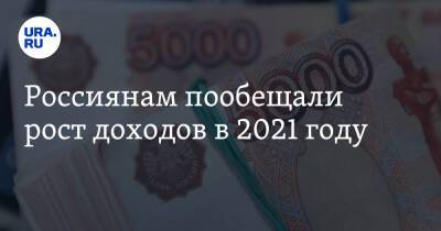 Россиянам пообещали рост доходов в 2021 году