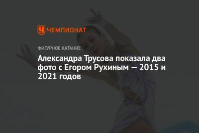 Александра Трусова показала два фото с Егором Рухиным — 2015 и 2021 годов