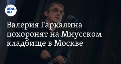 Валерия Гаркалина похоронят на Миусском кладбище в Москве