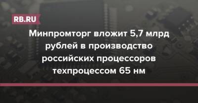 Минпромторг вложит 5,7 млрд рублей в производство российских процессоров техпроцессом 65 нм